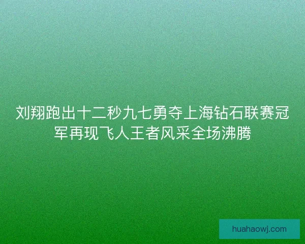 刘翔跑出十二秒九七勇夺上海钻石联赛冠军再现飞人王者风采全场沸腾