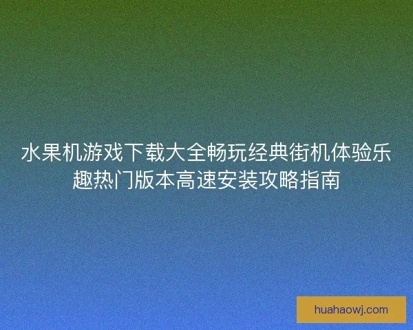 水果机游戏下载大全畅玩经典街机体验乐趣热门版本高速安装攻略指南
