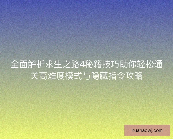 全面解析求生之路4秘籍技巧助你轻松通关高难度模式与隐藏指令攻略