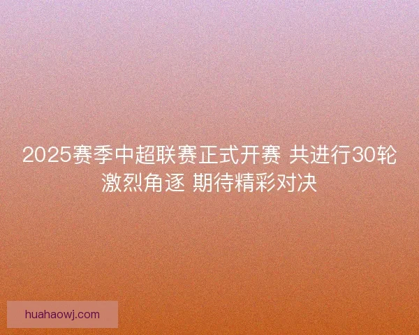 2025赛季中超联赛正式开赛 共进行30轮激烈角逐 期待精彩对决