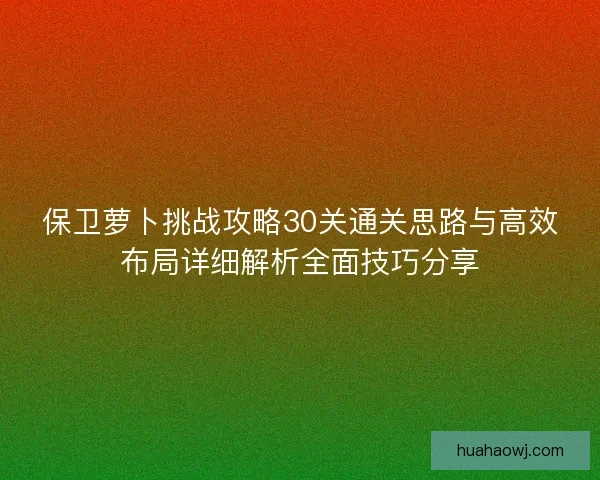 保卫萝卜挑战攻略30关通关思路与高效布局详细解析全面技巧分享