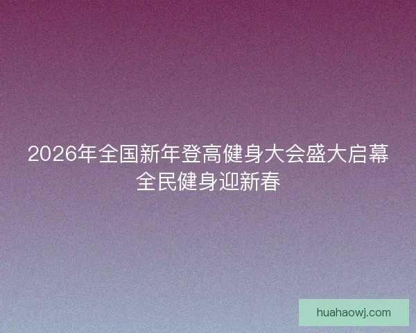 2026年全国新年登高健身大会盛大启幕全民健身迎新春