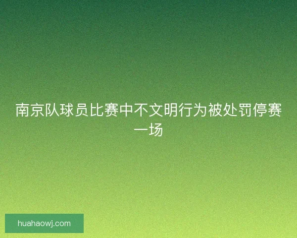 南京队球员比赛中不文明行为被处罚停赛一场 南京队球员比赛中不文明行为被处罚停赛一场