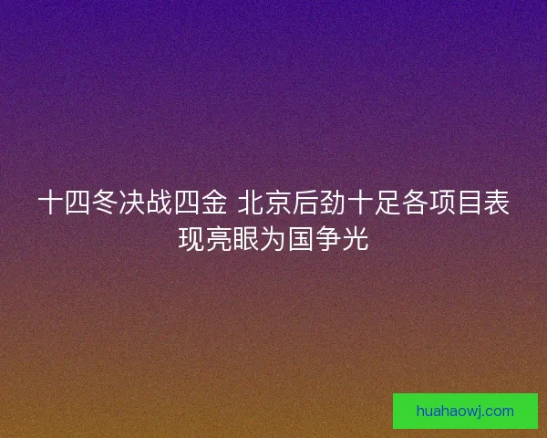 十四冬决战四金 北京后劲十足各项目表现亮眼为国争光