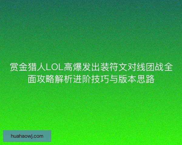 赏金猎人LOL高爆发出装符文对线团战全面攻略解析进阶技巧与版本思路