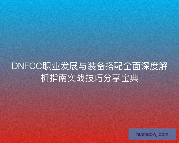 DNFCC职业发展与装备搭配全面深度解析指南实战技巧分享宝典 DNFCC职业发展与装备搭配全面深度解析指南实战技巧分享宝典