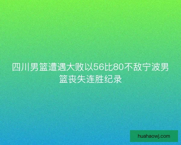 四川男篮遭遇大败以56比80不敌宁波男篮丧失连胜纪录