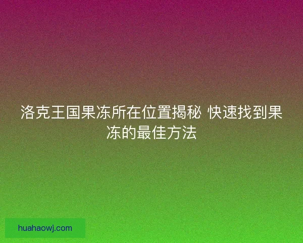 洛克王国果冻所在位置揭秘 快速找到果冻的最佳方法