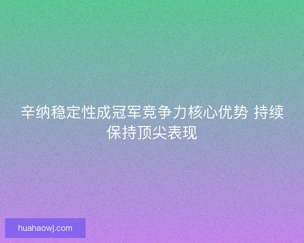辛纳稳定性成冠军竞争力核心优势 持续保持顶尖表现