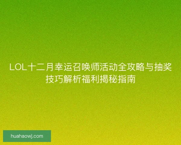 LOL十二月幸运召唤师活动全攻略与抽奖技巧解析福利揭秘指南