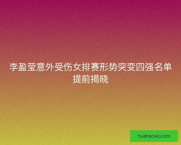 李盈莹意外受伤女排赛形势突变四强名单提前揭晓